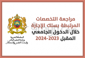 مراجعة التخصصات المرتبطة بسلك الإجازة خلال الدخول الجامعي المقبل 2023-2024