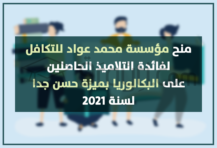 منح مؤسسة محمد عواد للتكافل لفائدة التلاميذ الحاصلين على البكالوريا بميزة حسن جدا لسنة 2021