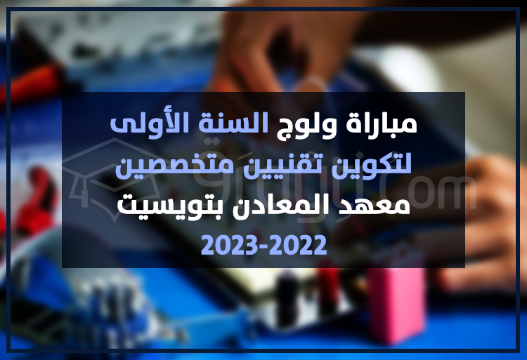 مباراة ولوج السنة الأولى لتكوين تقنيين متخصصين بمعهد المعادن بتويسيت 2022-2023